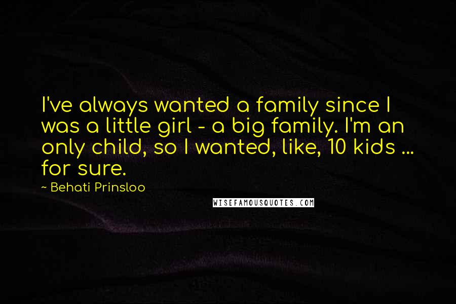 Behati Prinsloo quotes: I've always wanted a family since I was a little girl - a big family. I'm an only child, so I wanted, like, 10 kids ... for sure.