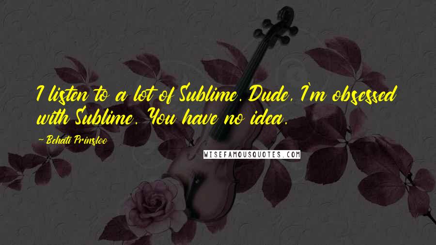 Behati Prinsloo quotes: I listen to a lot of Sublime. Dude, I'm obsessed with Sublime. You have no idea.