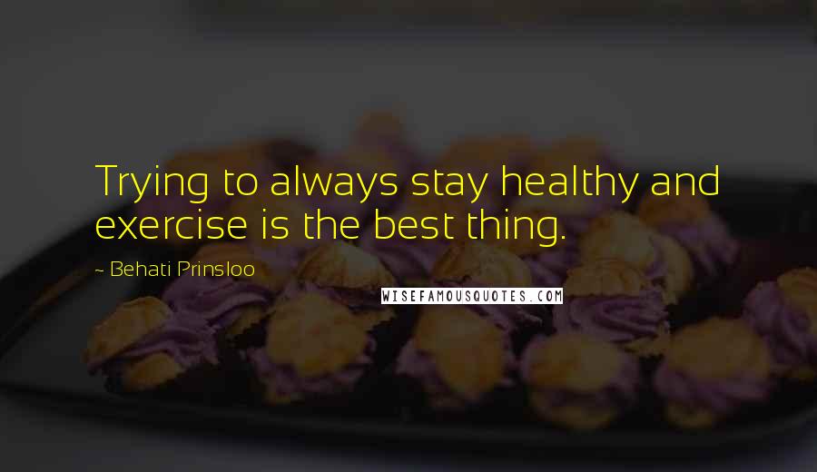 Behati Prinsloo quotes: Trying to always stay healthy and exercise is the best thing.