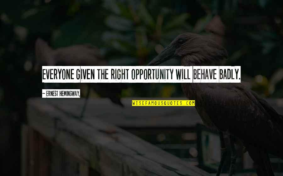 Behave Badly Quotes By Ernest Hemingway,: Everyone given the right opportunity will behave badly.