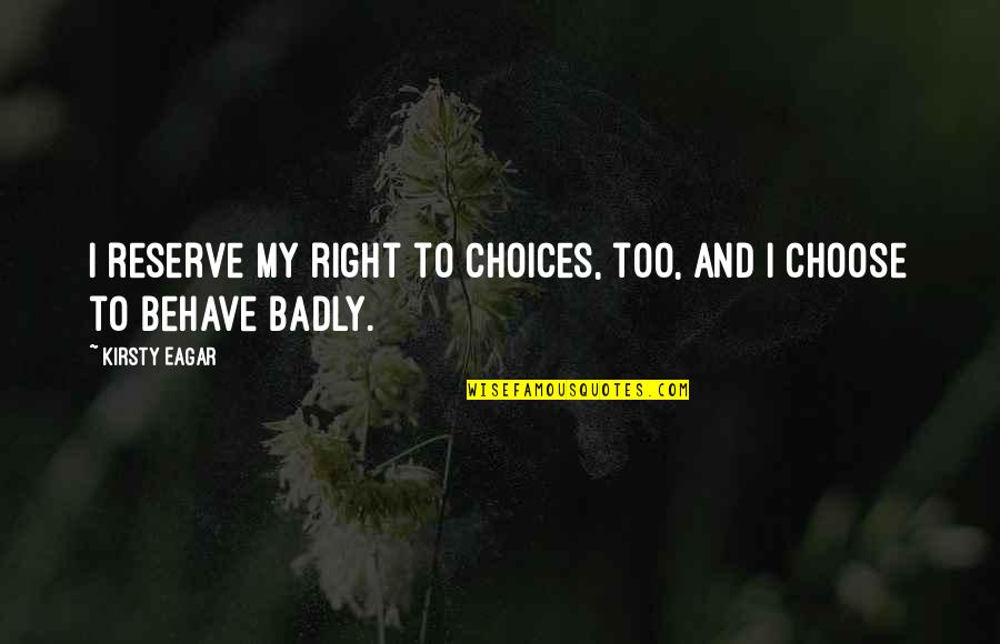 Behave Badly Quotes By Kirsty Eagar: I reserve my right to choices, too, and