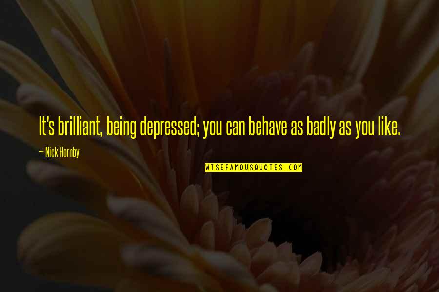 Behave Badly Quotes By Nick Hornby: It's brilliant, being depressed; you can behave as