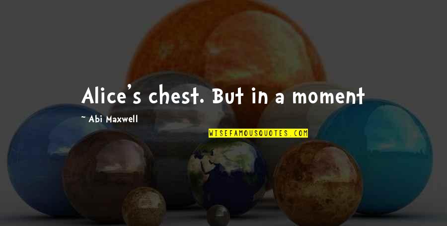 Behave Like Human Beings Quotes By Abi Maxwell: Alice's chest. But in a moment