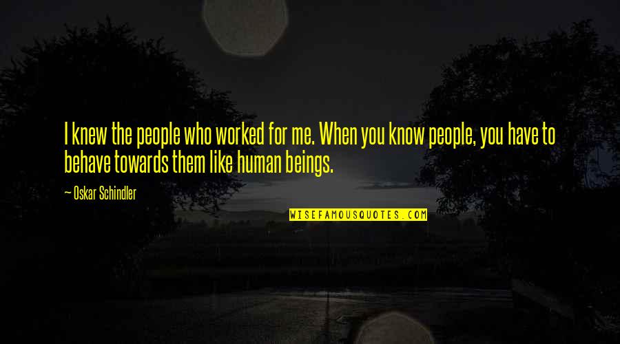 Behave Like Human Beings Quotes By Oskar Schindler: I knew the people who worked for me.