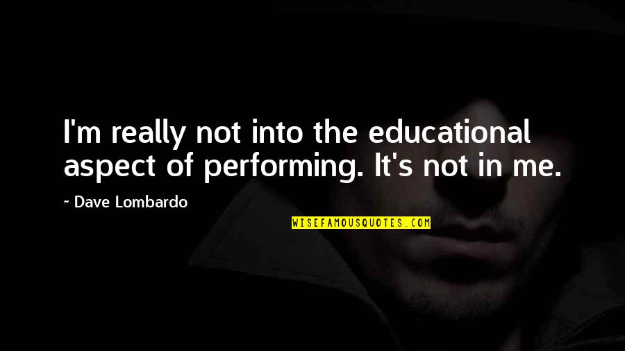 Behave Maturely Quotes By Dave Lombardo: I'm really not into the educational aspect of