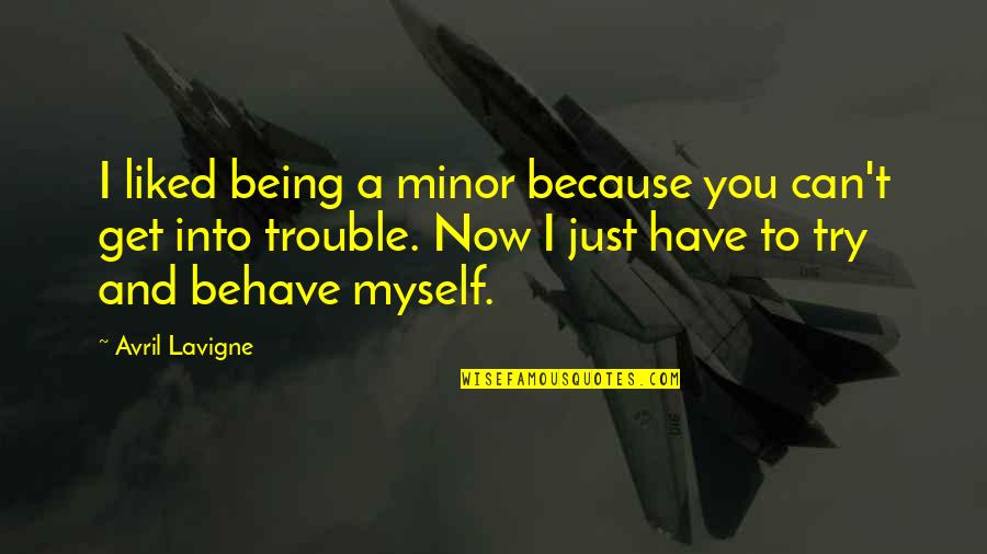 Behave Myself Quotes By Avril Lavigne: I liked being a minor because you can't