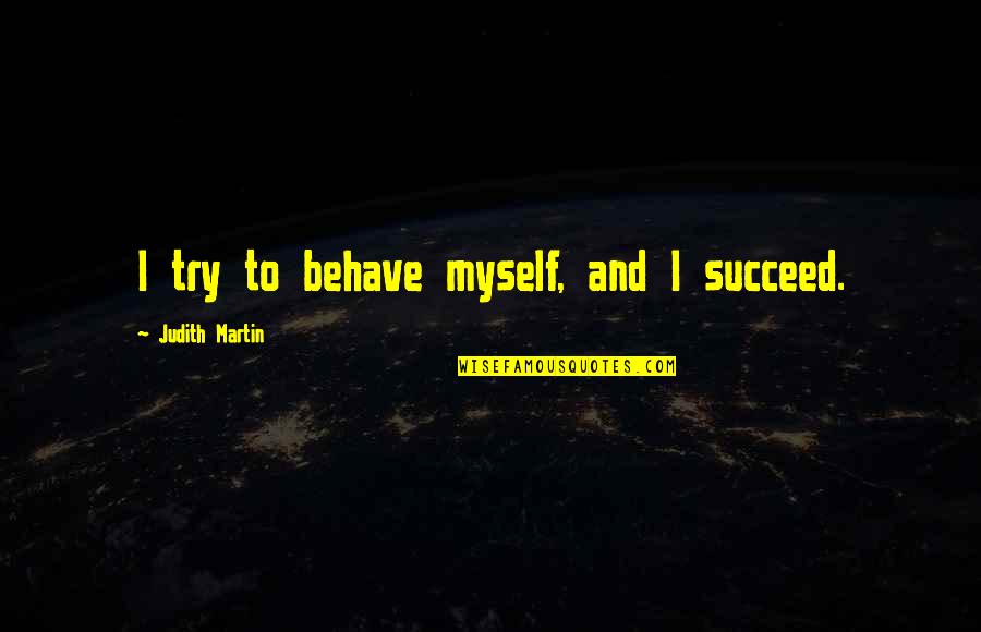 Behave Myself Quotes By Judith Martin: I try to behave myself, and I succeed.