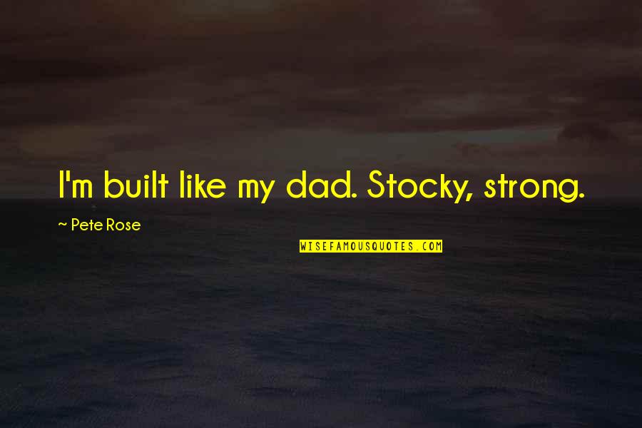 Behave Myself Quotes By Pete Rose: I'm built like my dad. Stocky, strong.
