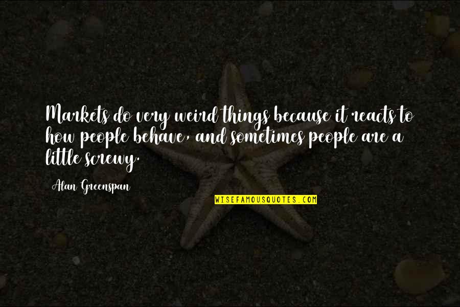 Behave Quotes By Alan Greenspan: Markets do very weird things because it reacts Behave Quotes By Alan Greenspan: Markets do very weird things because it reacts