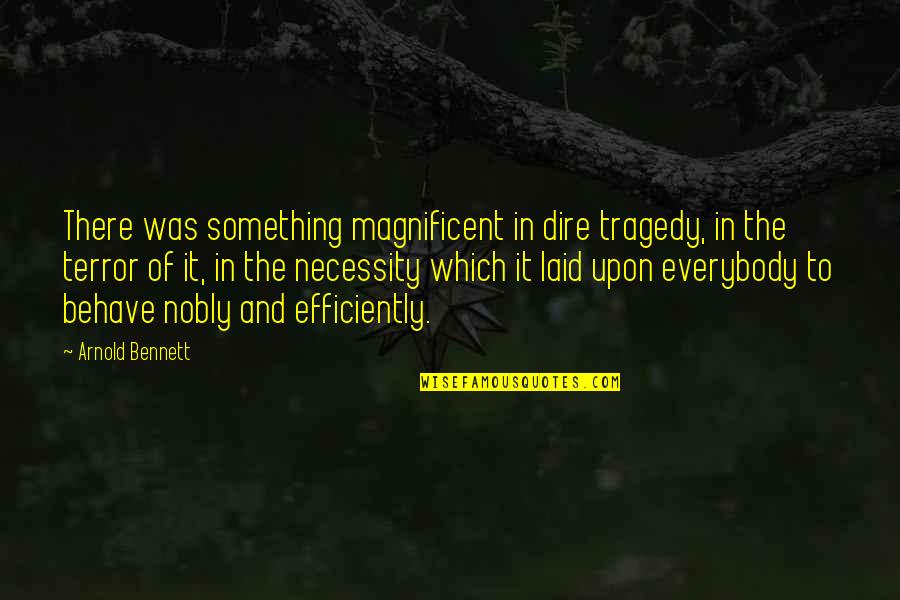 Behave Quotes By Arnold Bennett: There was something magnificent in dire tragedy, in