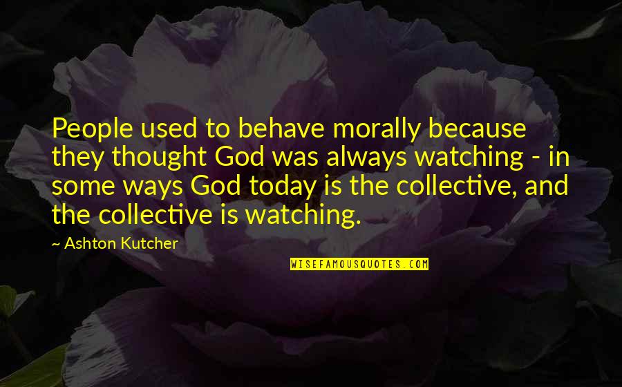 Behave Quotes By Ashton Kutcher: People used to behave morally because they thought