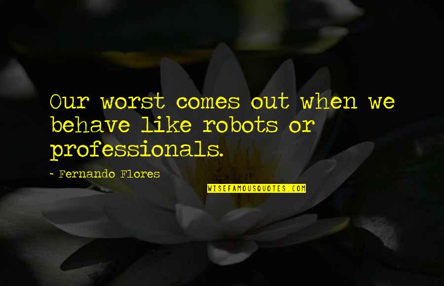 Behave Quotes By Fernando Flores: Our worst comes out when we behave like Behave Quotes By Fernando Flores: Our worst comes out when we behave like