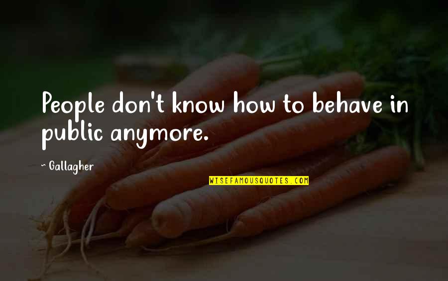 Behave Quotes By Gallagher: People don't know how to behave in public