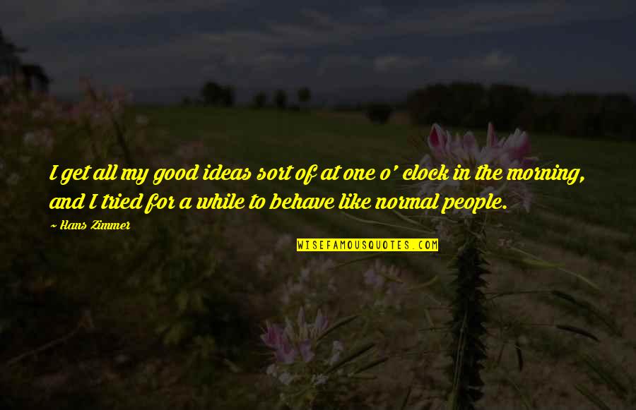 Behave Quotes By Hans Zimmer: I get all my good ideas sort of Behave Quotes By Hans Zimmer: I get all my good ideas sort of