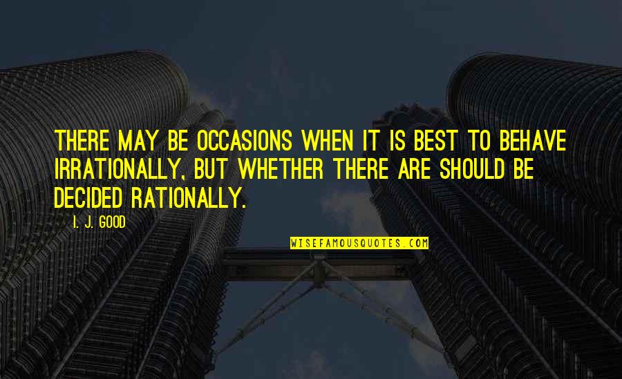 Behave Quotes By I. J. Good: There may be occasions when it is best