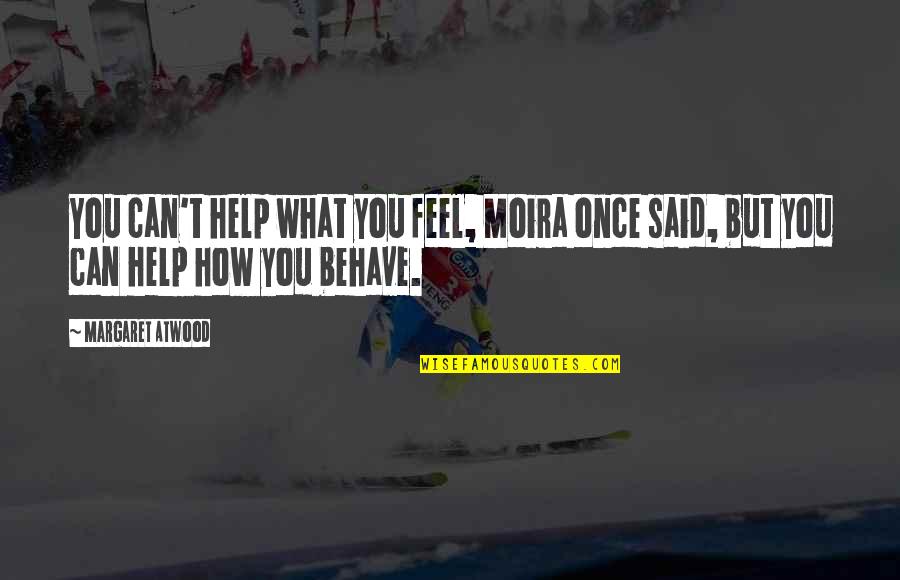 Behave Quotes By Margaret Atwood: You can't help what you feel, Moira once