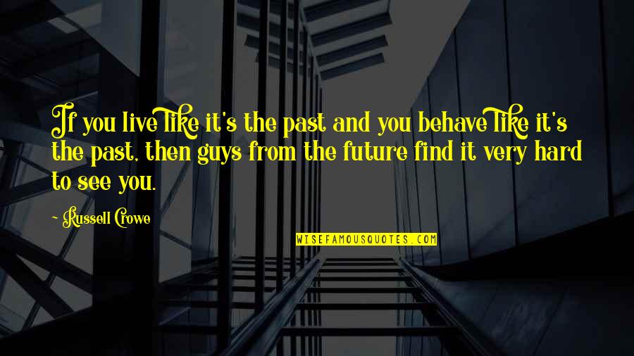 Behave Quotes By Russell Crowe: If you live like it's the past and