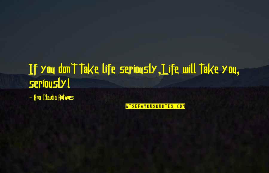 Behave Well Quotes By Ana Claudia Antunes: If you don't take life seriously,Life will take