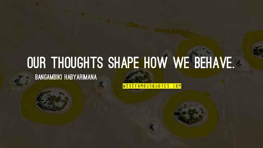 Behave Well Quotes By Bangambiki Habyarimana: Our thoughts shape how we behave.
