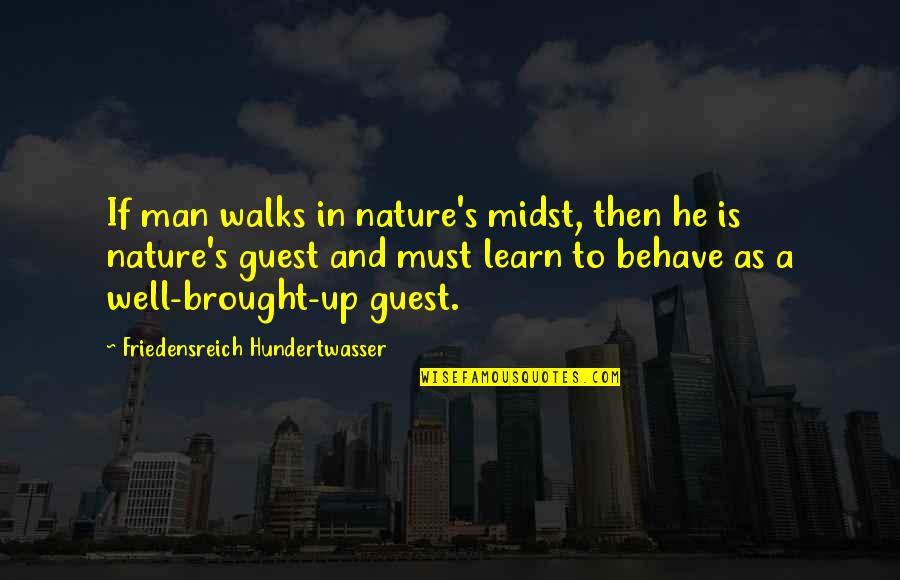 Behave Well Quotes By Friedensreich Hundertwasser: If man walks in nature's midst, then he
