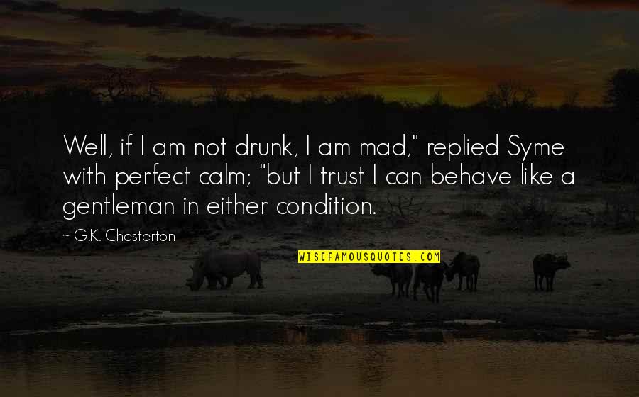 Behave Well Quotes By G.K. Chesterton: Well, if I am not drunk, I am