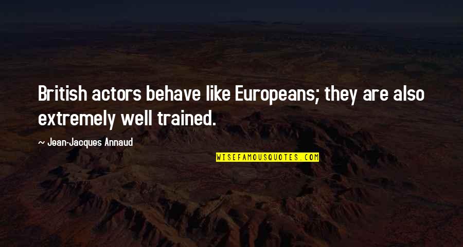 Behave Well Quotes By Jean-Jacques Annaud: British actors behave like Europeans; they are also