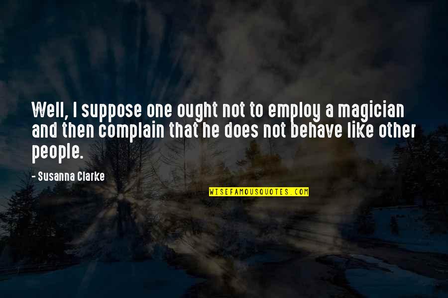 Behave Well Quotes By Susanna Clarke: Well, I suppose one ought not to employ Behave Well Quotes By Susanna Clarke: Well, I suppose one ought not to employ