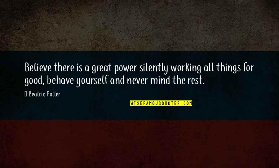 Behave Yourself Quotes By Beatrix Potter: Believe there is a great power silently working