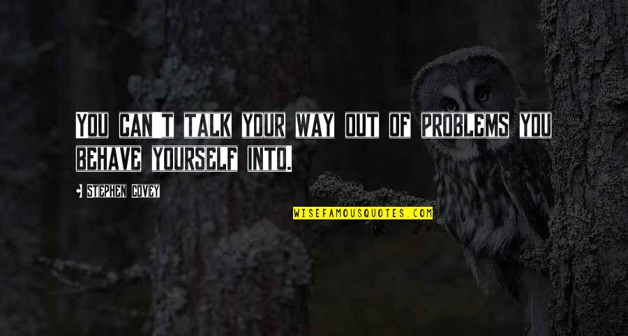 Behave Yourself Quotes By Stephen Covey: You can't talk your way out of problems