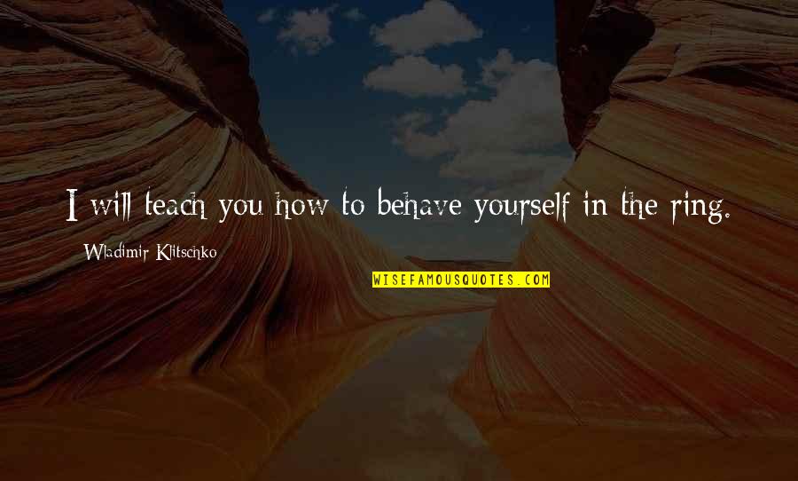 Behave Yourself Quotes By Wladimir Klitschko: I will teach you how to behave yourself