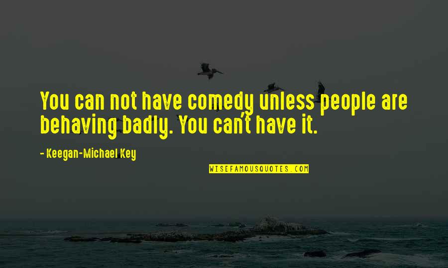 Behaving Badly Quotes By Keegan-Michael Key: You can not have comedy unless people are