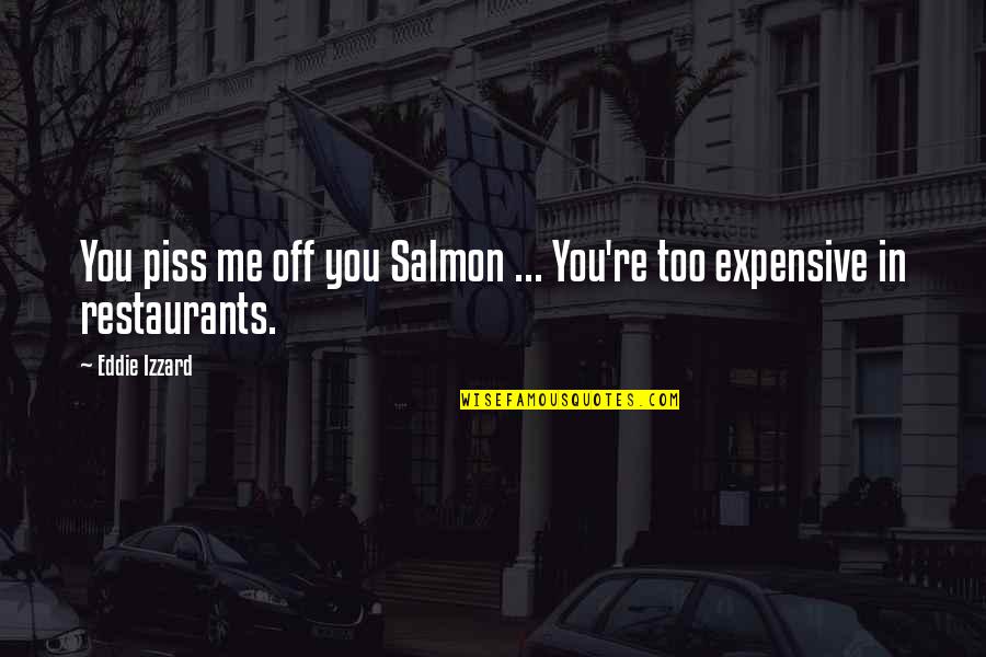 Behaving Properly Quotes By Eddie Izzard: You piss me off you Salmon ... You're