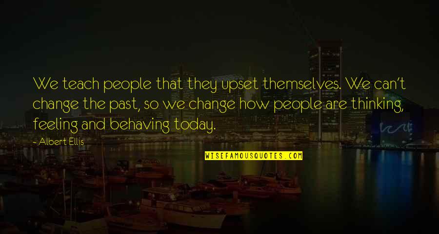 Behaving Quotes By Albert Ellis: We teach people that they upset themselves. We