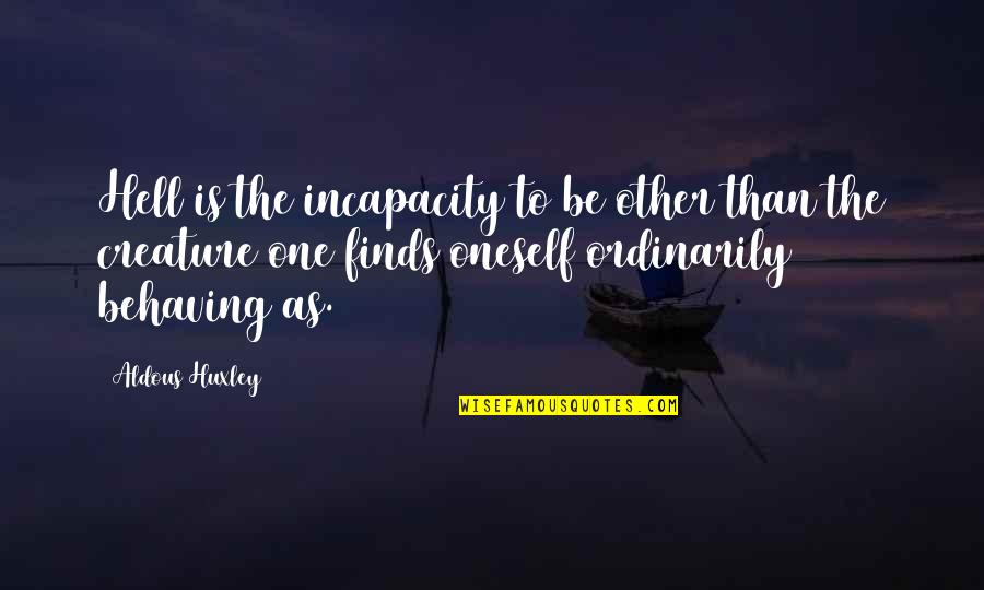 Behaving Quotes By Aldous Huxley: Hell is the incapacity to be other than