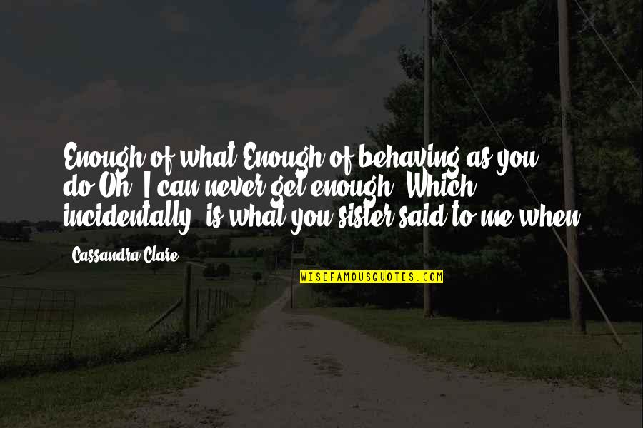 Behaving Quotes By Cassandra Clare: Enough of what?Enough of behaving as you do.Oh,