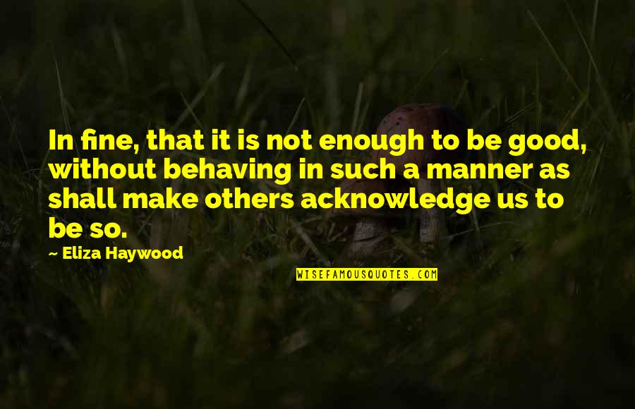 Behaving Quotes By Eliza Haywood: In fine, that it is not enough to