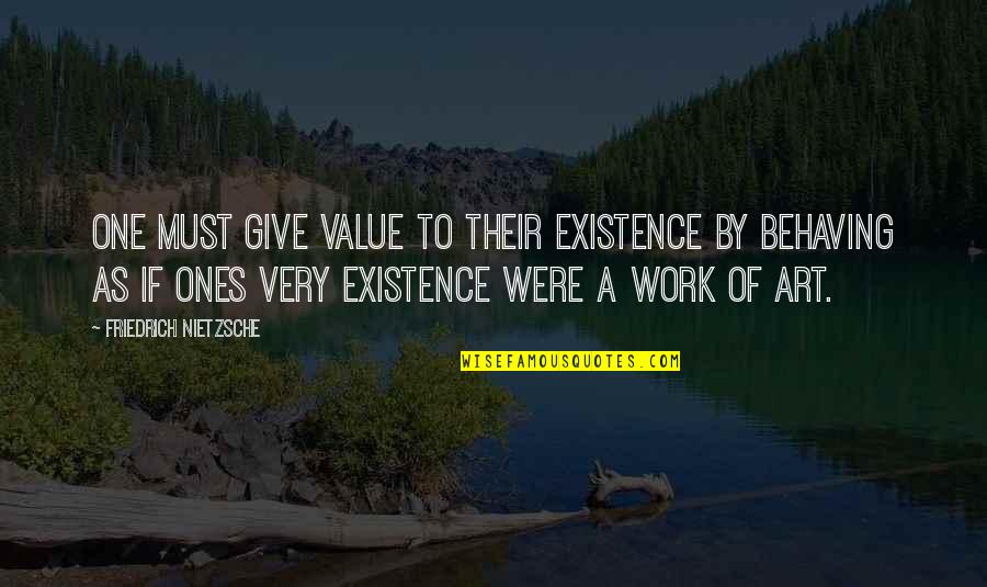 Behaving Quotes By Friedrich Nietzsche: One must give value to their existence by