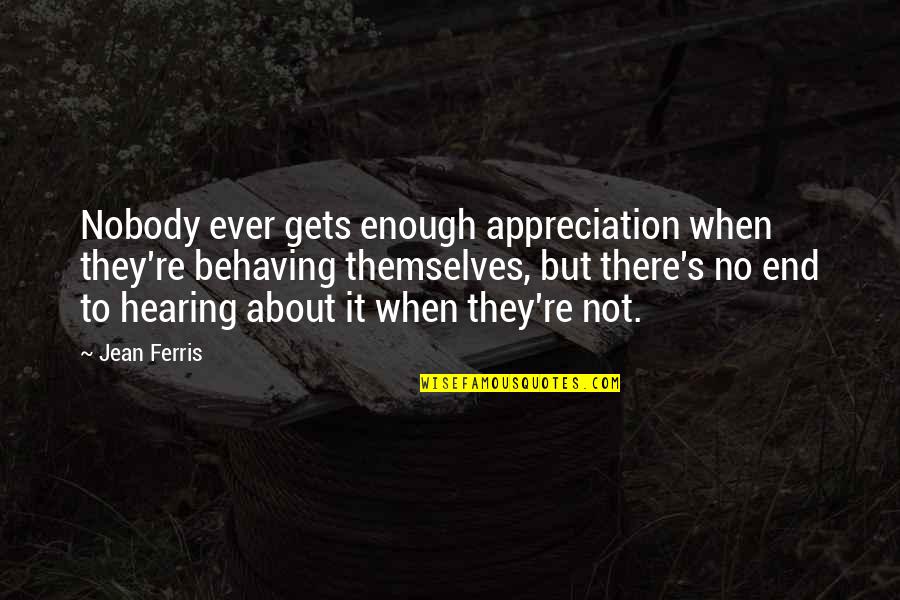 Behaving Quotes By Jean Ferris: Nobody ever gets enough appreciation when they're behaving