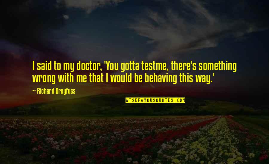 Behaving Quotes By Richard Dreyfuss: I said to my doctor, 'You gotta testme,