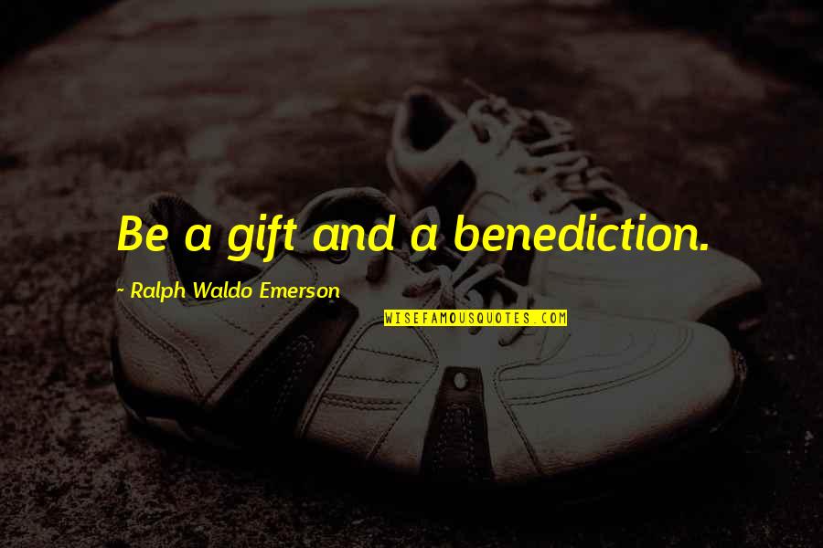 Behaving Strange Quotes By Ralph Waldo Emerson: Be a gift and a benediction.