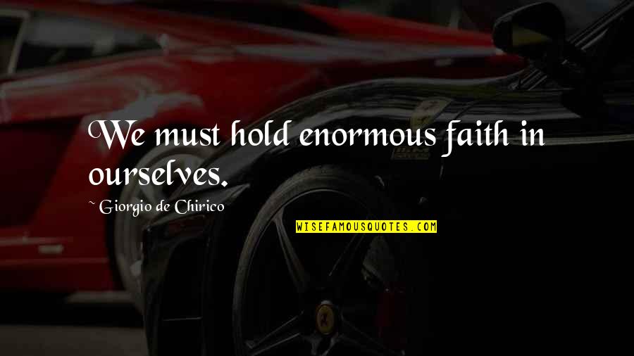 Behavior And Beliefs Quotes By Giorgio De Chirico: We must hold enormous faith in ourselves.