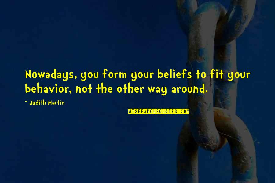 Behavior And Beliefs Quotes By Judith Martin: Nowadays, you form your beliefs to fit your