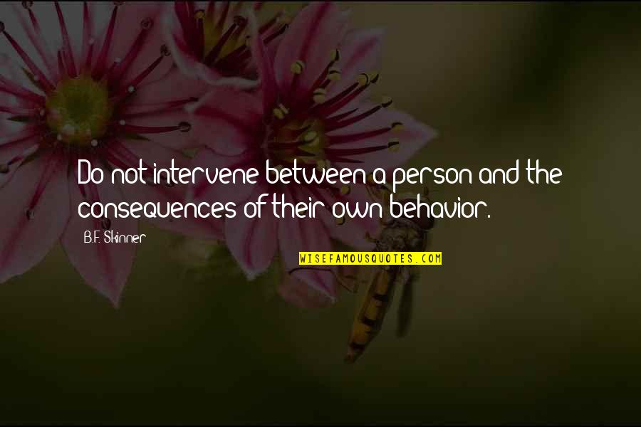 Behavior And Consequences Quotes By B.F. Skinner: Do not intervene between a person and the