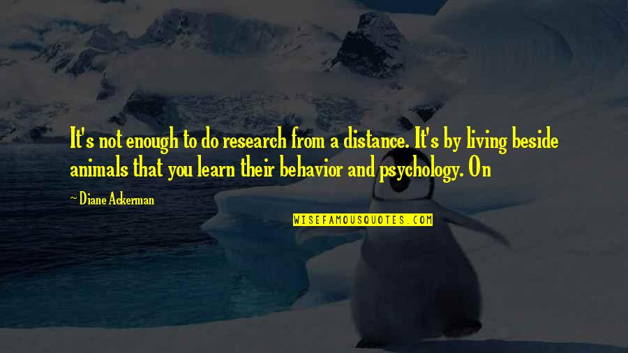 Behavior And Psychology Quotes By Diane Ackerman: It's not enough to do research from a