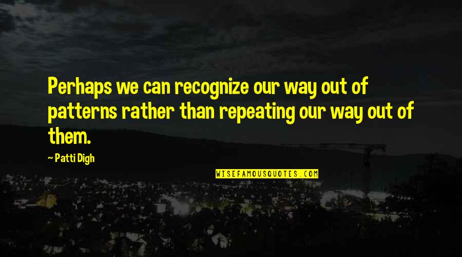 Behavior Patterns Quotes By Patti Digh: Perhaps we can recognize our way out of