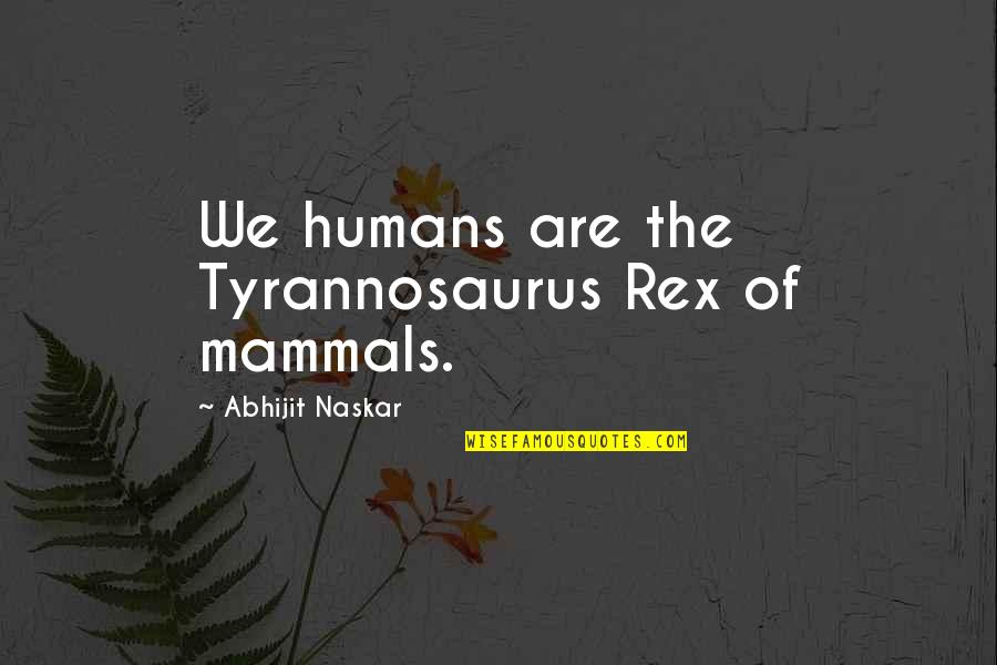 Behavior Quotes And Quotes By Abhijit Naskar: We humans are the Tyrannosaurus Rex of mammals.