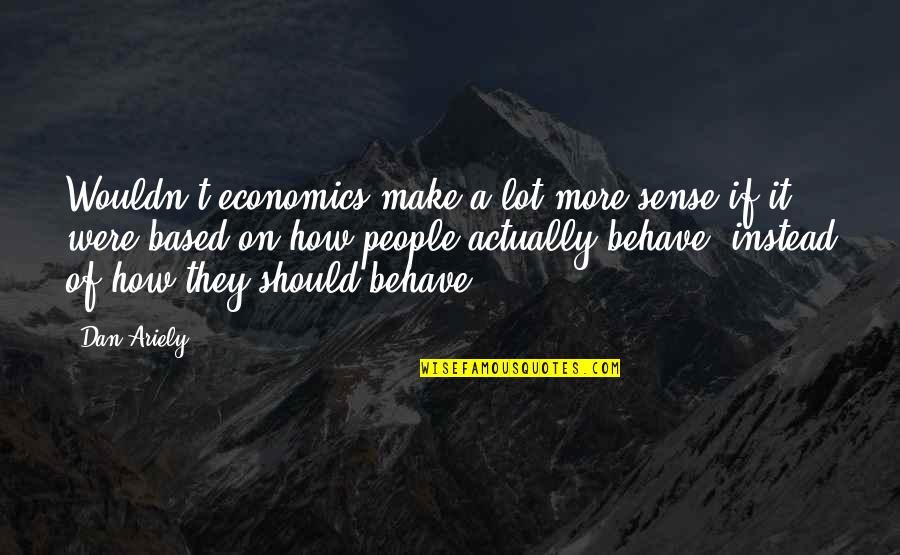 Behavioral Quotes By Dan Ariely: Wouldn't economics make a lot more sense if