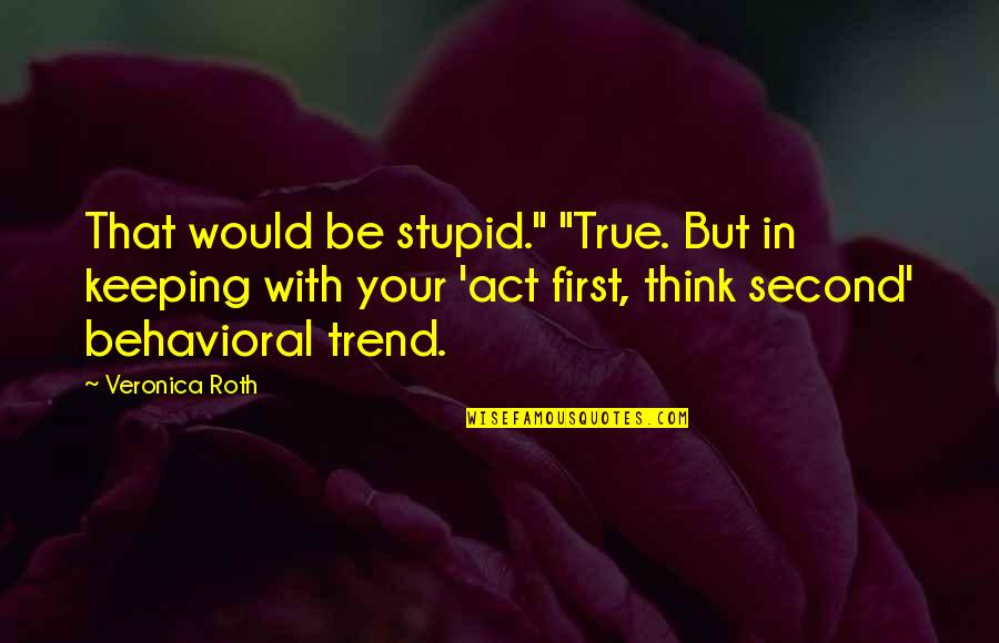 Behavioral Quotes By Veronica Roth: That would be stupid." "True. But in keeping
