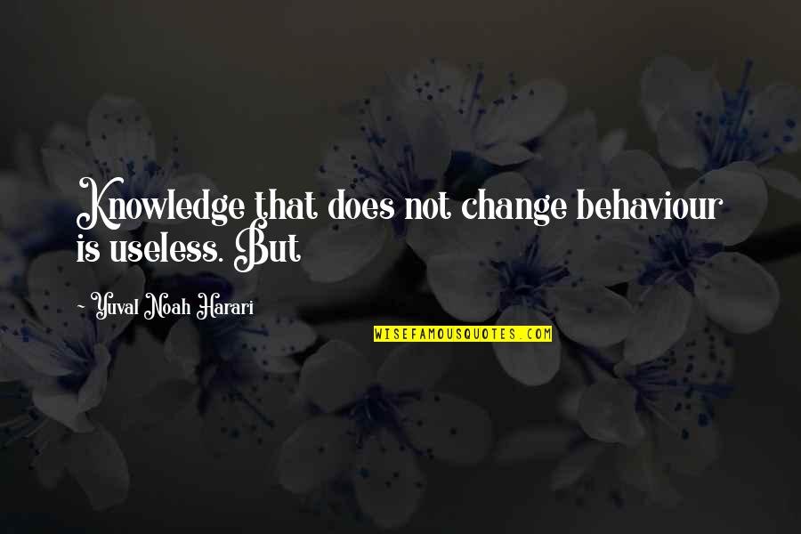 Behaviour And Knowledge Quotes By Yuval Noah Harari: Knowledge that does not change behaviour is useless. Behaviour And Knowledge Quotes By Yuval Noah Harari: Knowledge that does not change behaviour is useless.