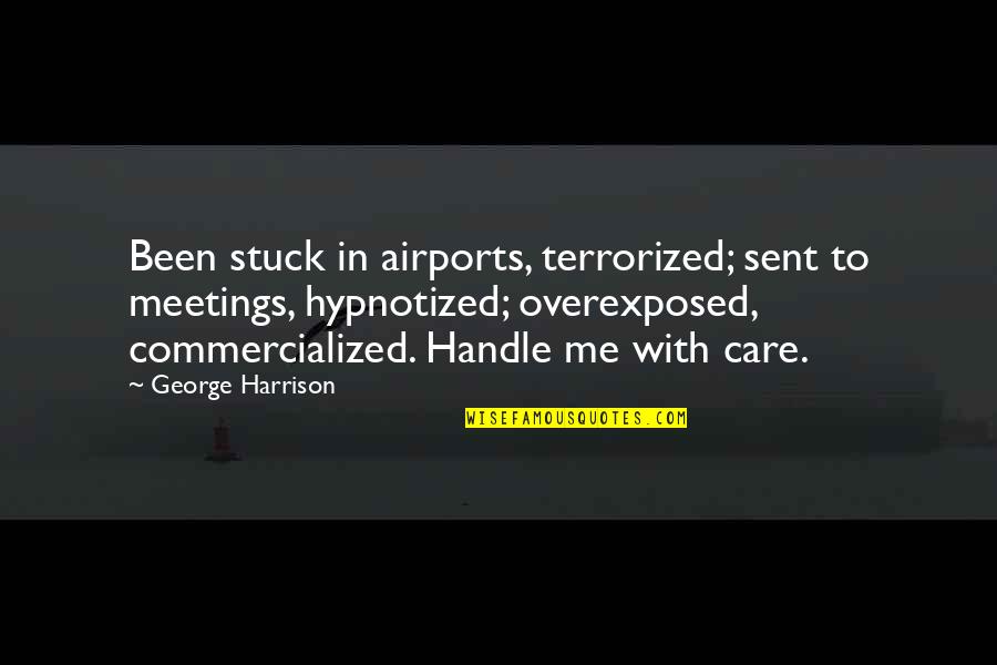 Behaviour Modification Quotes By George Harrison: Been stuck in airports, terrorized; sent to meetings,